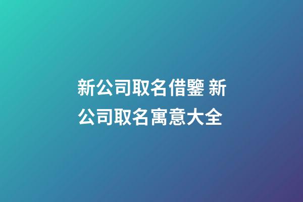 新公司取名借鑒 新公司取名寓意大全-第1張-公司起名-玄機派